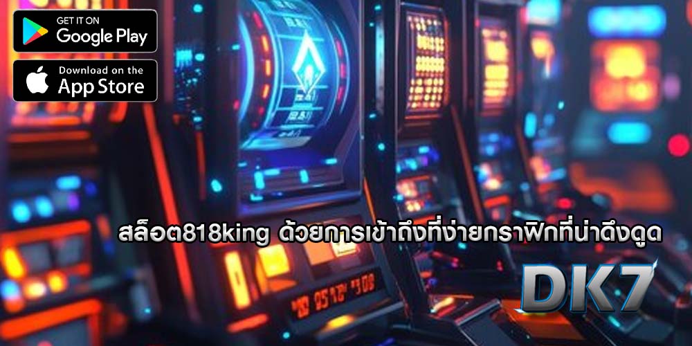 สล็อต818king ด้วยการเข้าถึงที่ง่ายกราฟิกที่น่าดึงดูด