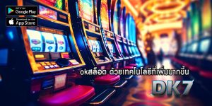 okสล็อต ด้วยเทคโนโลยีที่เพิ่มมากขึ้น